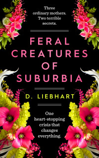 D. Liebhart — Feral Creatures of Suburbia: A Novel