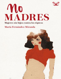 María Fernández-Miranda — No Madres: Mujeres Sin Hijos Contra Los Tópicos