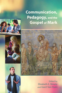 Elizabeth E. Shively & Geert Van Oyen (Editors) — Communication, Pedagogy, and the Gospel of Mark