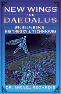 Regardie Israel — New Wings for Daedalus: Wilhelm Reich, His Theory and Techniques