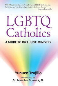 Yunuen Trujillo;foreword by Sr. Jeannine Gramick, SL; — LGBTQ Catholics: A Guide to Inclusive Ministry