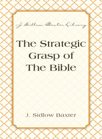 J. Sidlow Baxter; — The Strategic Grasp Of The Bible