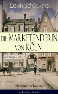 Levin Schücking [Schücking, Levin] — Die Marketenderin von Köln (Historischer Roman) - Vollständige Ausgabe