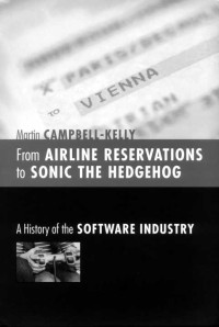 Martin Campbell-Kelly — From Airline Reservations to Sonic the Hedgehog: A History of the Software Industry (History of Computing)