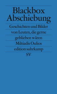 Miltiadis Oulios — Blackbox Abschiebung - Geschichten und Bilder von Leuten, die gerne geblieben wären