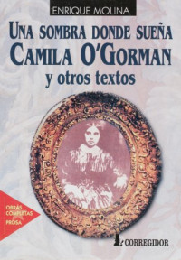 Molina, Enrique — Tomo I, Prosa : una sombra donde sueña Camila O'Gorman y otros textos / Enrique Molina.