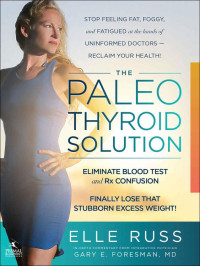 Elle Russ — The Paleo Thyroid Solution: Stop Feeling Fat, Foggy, And Fatigued At The Hands Of Uninformed Doctors - Reclaim Your Health!