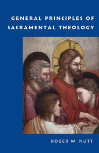 Roger W. Nutt — General Principles of Sacramental Theology