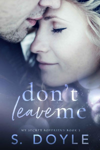 S. Doyle [Doyle, S.] — Don't Leave Me (My Secret Boyfriend Book 3)