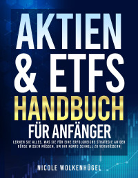 Nicole Wolkenhügel — Das Aktien & ETF- Handbuch für Anfänger: Lernen Sie alles, was Sie für eine erfolgreiche Strategie an der Börse wissen müssen, um Ihr Konto schnell zu vergrößern