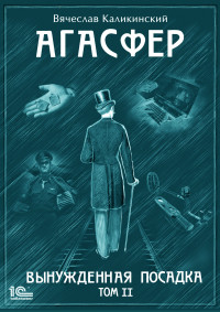 Вячеслав Александрович Каликинский — Агасфер. Вынужденная посадка. Том II