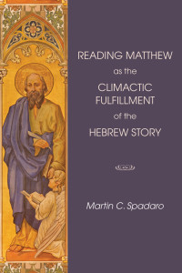 Martin Spadaro; — Reading Matthew As the Climactic Fulfillment of the Hebrew Story