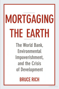 Rich — Mortgaging the Earth; the World Bank, Environmental Impoverishment, and the Crisis of Development (2013)