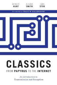 Jeffrey M. Hunt & R. Alden Smith & Fabio Stok — Classics from Papyrus to the Internet: An Introduction to Transmission and Reception (Ashley and Peter Larkin Series in Greek and Roman Culture)