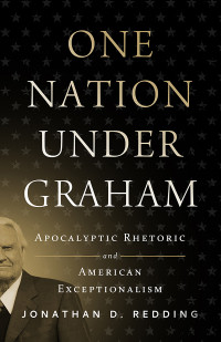 Jonathan D. Redding; — One Nation Under Graham: Apocalyptic Rhetoric and American Exceptionalism