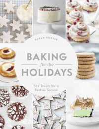 Sarah Kieffer — Baking for the Holidays: 50+ Treats for a Festive Season