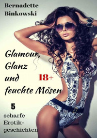 Bernadette Binkowski — Glamour, Glanz und feuchte Mösen: 5 scharfe Erotikgeschichten (German Edition)