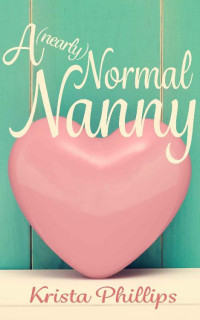 Krista Phillips — A (nearly) Normal Nanny: A Christian Romance Novella (A Romance(ish) Novella Book 3)