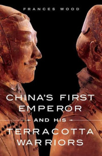 Frances Wood — China's First Emperor and His Terracotta Warriors