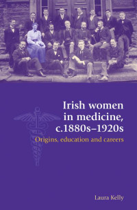 Laura Kelly — Irish women in medicine, c.1880s–1920s: Origins, education and careers