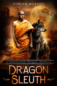 Adrian Murphy — Dragon Sleuth: A Fantasy Action Adventure (The ForeSender Chronicles)