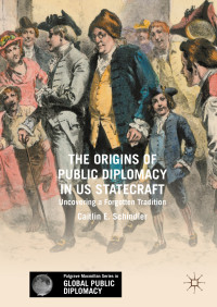 Caitlin E. Schindler — The Origins of Public Diplomacy in US Statecraft