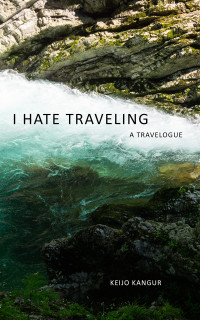 Keijo Kangur — I Hate Traveling: A Travelogue