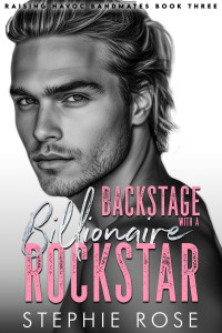 Stephie Rose — Backstage with a Billionaire Rockstar: A Second Chance Secret Baby Romance (Raising Havoc Bandmates Book 3)