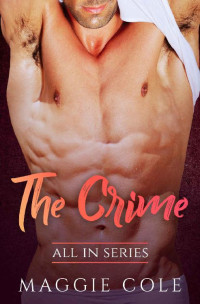 Maggie Cole — The Crime: All In Series Book 3 - A Billionaire Love At First Sight Romance