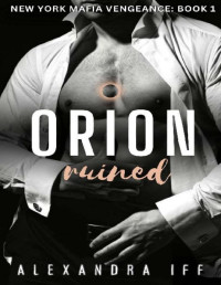 Alexandra Iff — Orion Ruined: A Dark Mafia Romance (New York Mafia Vengeance Book 1)