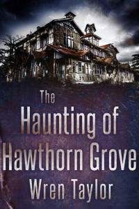 Wren Taylor — The Haunting of Hawthorn Grove: A Riveting Haunted House Mystery