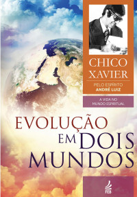 Luiz (Espírito), André & Xavier, Francisco Cândido — Evolução em dois mundos (Coleção A vida no mundo espiritual Livro 10)