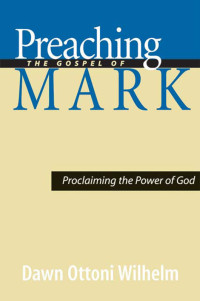 Wilhelm, Dawn Ottoni.; — Preaching the Gospel of Mark