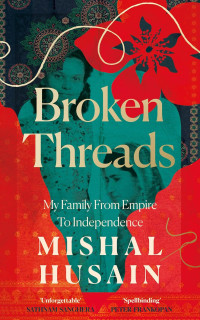 MISHAL. HUSAIN — Broken Threads: My Family From Empire to Independence