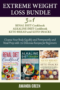 Amanda Green — Extreme Weight Loss Bundle: 3 in 1 Renal Diet Cookbook Alkaline Diet Cookbook Keto Bread & Keto Snacks Cleanse Your Body Quickly and Permanently and Meal Prep with 170 Delicious Recipes For Beginners