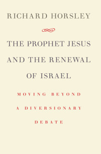 Horsley, Richard A. — The Prophet Jesus and the Renewal of Israel