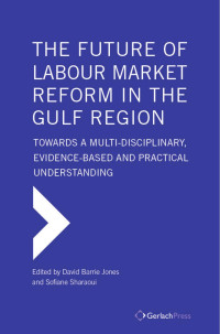 Jones, David B., Sahraoui, Sofiane — The Future of Labour Market Reform in the Gulf Region. Towards a Multi-Disciplinary, Evidence-Based and Practical Understanding