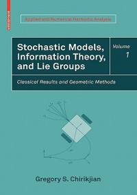 Chirikjian, Gregory S. — Stochastic Models, Information Theory, and Lie Groups, Volume 1: Classical Results and Geometric Methods (Applied and Numerical Harmonic Analysis)