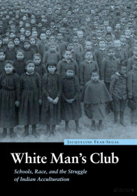 Fear-Segal — White Man’s Club; Schools, Race, and the Struggle of Indian Acculturation (2007)