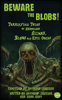 (Edited by) Raymond Johnson — Beware the Blobs - Terrifying Tales of Shapeless Slimes, Blobs and Evil Oozes
