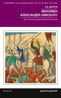 Вадим Викторович Долгов — Феномен Александра Невского. Русь XIII века между Западом и Востоком