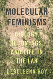 Deboleena Roy  — Molecular Feminisms: Biology, Becomings, and Life in the Lab