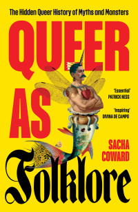 Sacha Coward — Queer as Folklore: The Hidden Queer History of Myths and Monsters