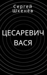 Сергей Николаевич Шкенёв — Цесаревич Вася [СИ]