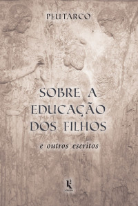 Plutarco — Sobre a Educação dos Filhos e Outros Escritos