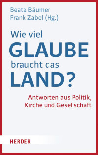 Beate Bäumer / Frank Zabel (Hg.) — Wieviel Glaube braucht das Land?