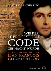 Andrew Robinson; — Wie der Hieroglyphen-Code geknackt wurde