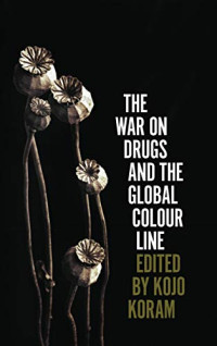 Kojo Koram — The War on Drugs and the Global Colour Line