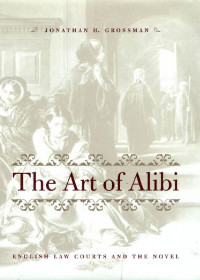 Jonathan H. Grossman — The Art of Alibi: English Law Courts and the Novel