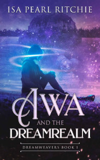 Isa Pearl Ritchie [Ritchie, Isa Pearl] — Awa and the Dreamrealm: Dreamweavers Book 1